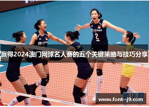 赢得2024澳门网球名人赛的五个关键策略与技巧分享