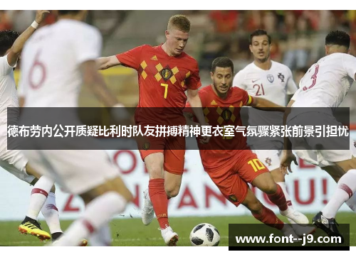 德布劳内公开质疑比利时队友拼搏精神更衣室气氛骤紧张前景引担忧