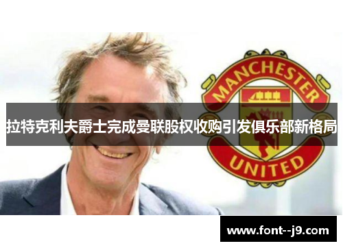 拉特克利夫爵士完成曼联股权收购引发俱乐部新格局