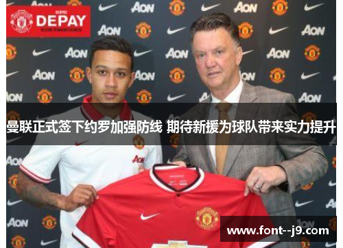 曼联正式签下约罗加强防线 期待新援为球队带来实力提升