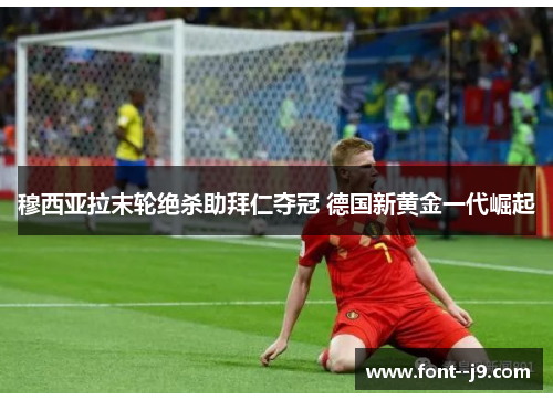 穆西亚拉末轮绝杀助拜仁夺冠 德国新黄金一代崛起