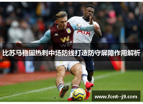 比苏马稳固热刺中场防线打造防守屏障作用解析